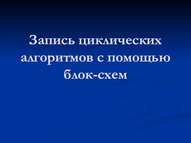 Запись циклических алгоритмов с помощью блок-схем