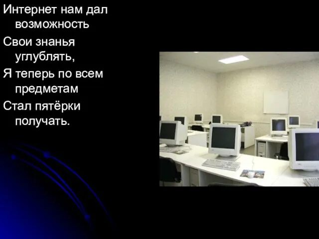 Интернет нам дал возможность Свои знанья углублять, Я теперь по всем предметам Стал пятёрки получать.