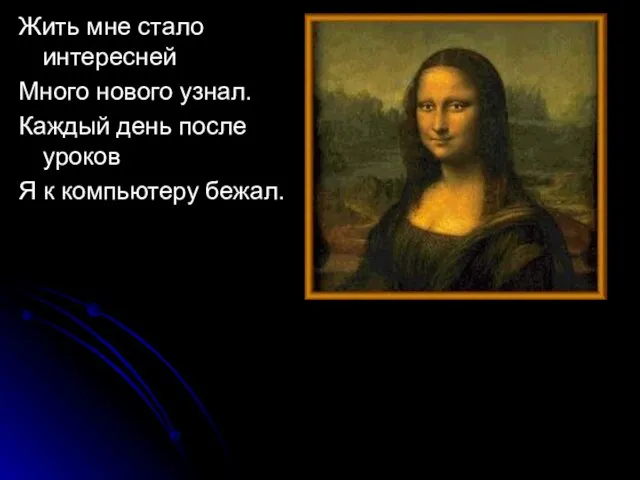 Жить мне стало интересней Много нового узнал. Каждый день после уроков Я к компьютеру бежал.