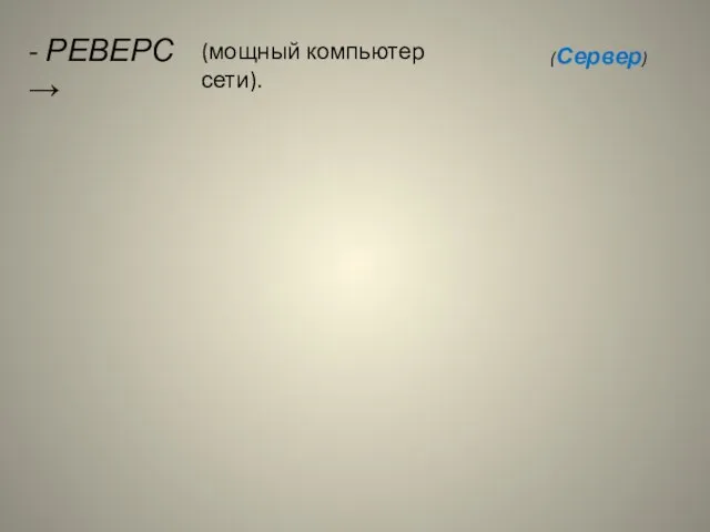 - РЕВЕРС → (мощный компьютер сети). (Сервер)