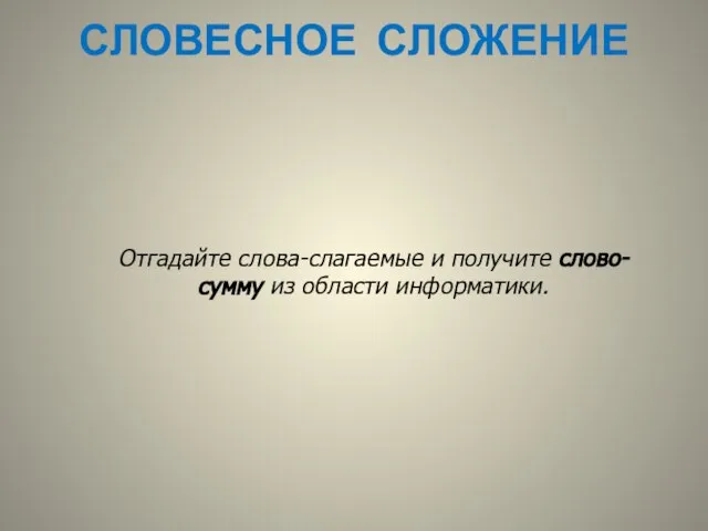 СЛОВЕСНОЕ СЛОЖЕНИЕ Отгадайте слова-слагаемые и получите слово-сумму из области информатики.