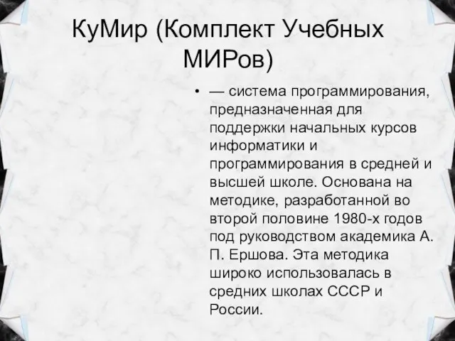 КуМир (Комплект Учебных МИРов) — система программирования, предназначенная для поддержки начальных курсов