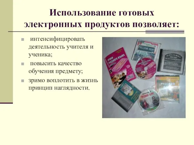 Использование готовых электронных продуктов позволяет: интенсифицировать деятельность учителя и ученика; повысить качество