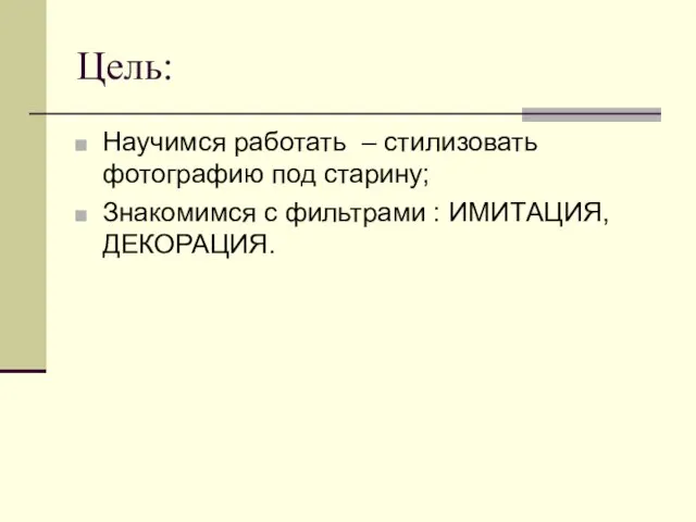 Цель: Научимся работать – стилизовать фотографию под старину; Знакомимся с фильтрами : ИМИТАЦИЯ, ДЕКОРАЦИЯ.