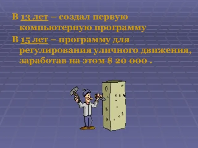 В 13 лет – создал первую компьютерную программу В 15 лет –