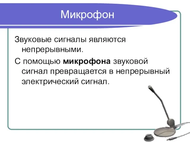 Микрофон Звуковые сигналы являются непрерывными. С помощью микрофона звуковой сигнал превращается в непрерывный электрический сигнал.