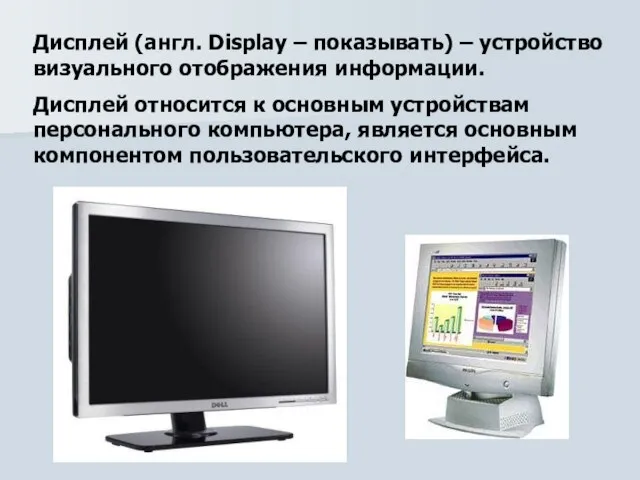 Дисплей (англ. Display – показывать) – устройство визуального отображения информации. Дисплей относится