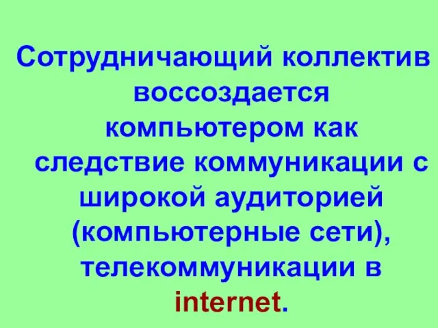 Сотрудничающий коллектив воссоздается компьютером как следствие коммуникации с широкой аудиторией (компьютерные сети), телекоммуникации в internet.