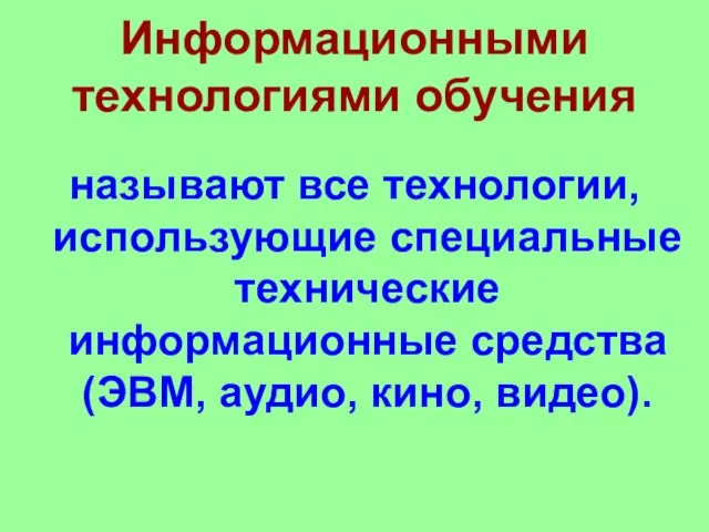 Информационными технологиями обучения называют все технологии, использующие специальные технические информационные средства (ЭВМ, аудио, кино, видео).