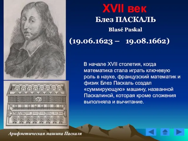 XVII век Блез ПАСКАЛЬ Blasé Paskal (19.06.1623 – 19.08.1662) Арифметическая машина Паскаля