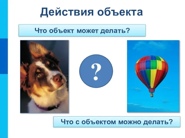 Действия объекта Что с объектом можно делать? Что объект может делать? ?