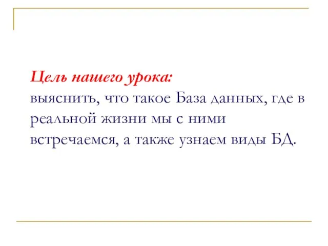 Цель нашего урока: выяснить, что такое База данных, где в реальной жизни