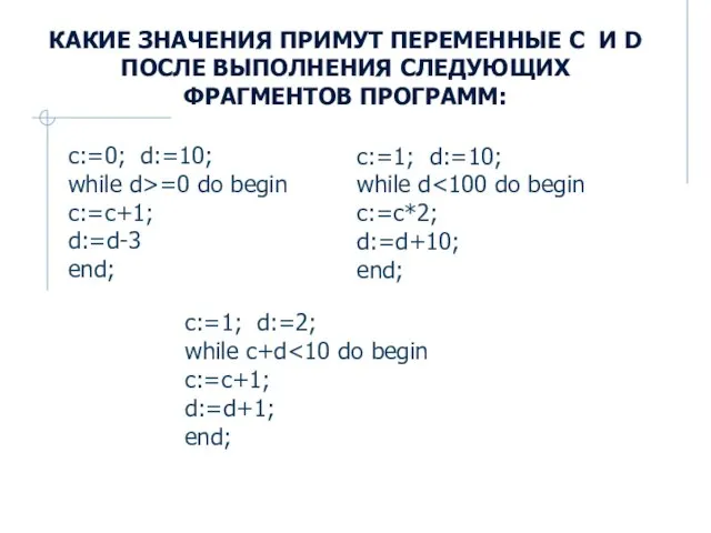 c:=0; d:=10; while d>=0 do begin c:=c+1; d:=d-3 end; Какие значения примут
