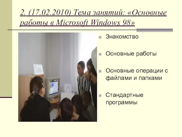 2. (17.02.2010) Тема занятий: «Основные работы в Microsoft Windows 98» Знакомство Основные