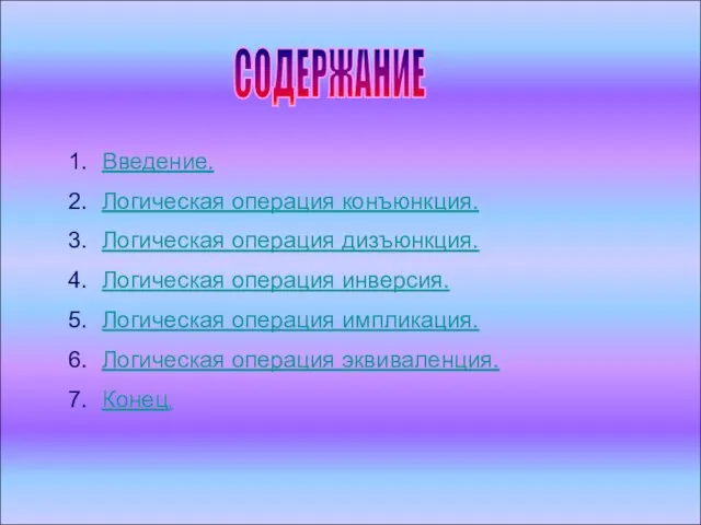 СОДЕРЖАНИЕ Введение. Логическая операция конъюнкция. Логическая операция дизъюнкция. Логическая операция инверсия. Логическая