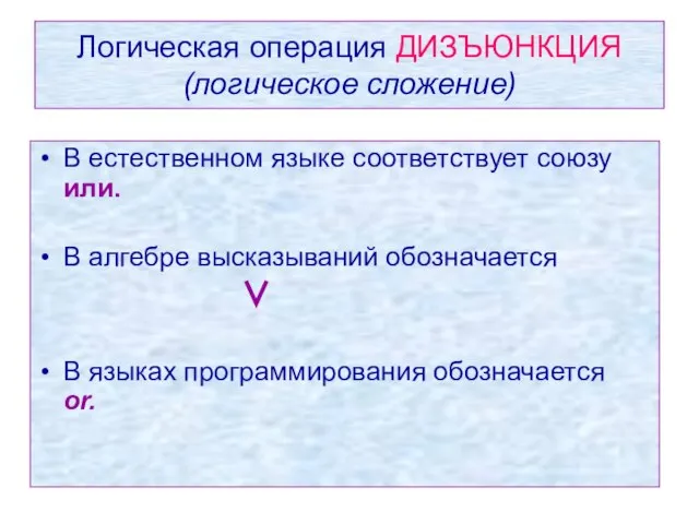 Логическая операция ДИЗЪЮНКЦИЯ (логическое сложение) В естественном языке соответствует союзу или. В