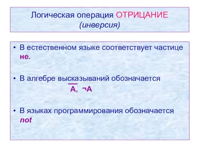 Логическая операция ОТРИЦАНИЕ (инверсия) В естественном языке соответствует частице не. В алгебре