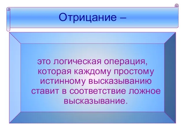 Отрицание – это логическая операция, которая каждому простому истинному высказыванию ставит в соответствие ложное высказывание.