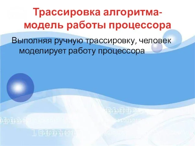 Трассировка алгоритма- модель работы процессора Выполняя ручную трассировку, человек моделирует работу процессора