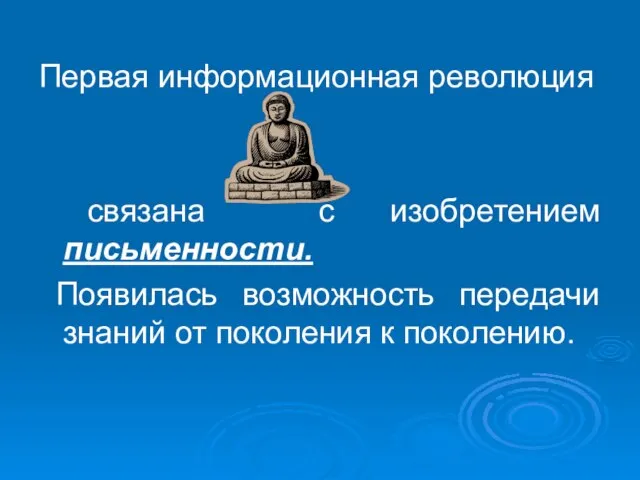 Первая информационная революция связана с изобретением письменности. Появилась возможность передачи знаний от поколения к поколению.