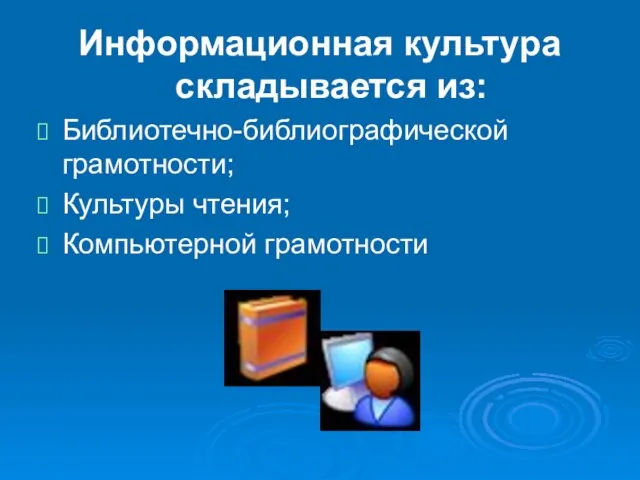 Информационная культура складывается из: Библиотечно-библиографической грамотности; Культуры чтения; Компьютерной грамотности