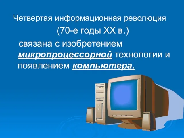 Четвертая информационная революция (70-е годы ХХ в.) связана с изобретением микропроцессорной технологии и появлением компьютера.