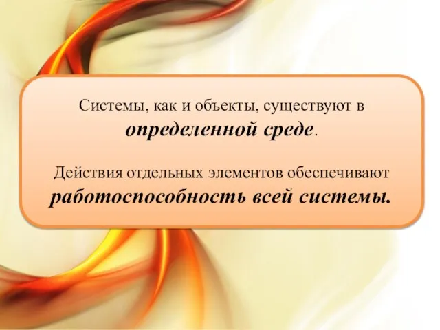 Системы, как и объекты, существуют в определенной среде. Действия отдельных элементов обеспечивают работоспособность всей системы.