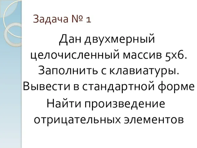 Задача № 1 Дан двухмерный целочисленный массив 5х6. Заполнить с клавиатуры. Вывести