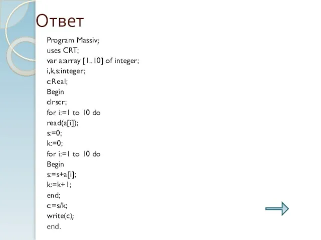 Ответ Program Massiv; uses CRT; var a:array [1..10] of integer; i,k,s:integer; c:Real;