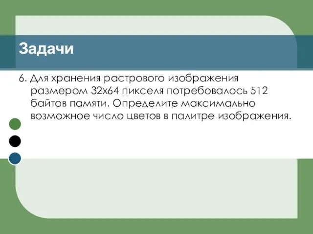 6. Для хранения растрового изображения размером 32х64 пикселя потребовалось 512 байтов памяти.