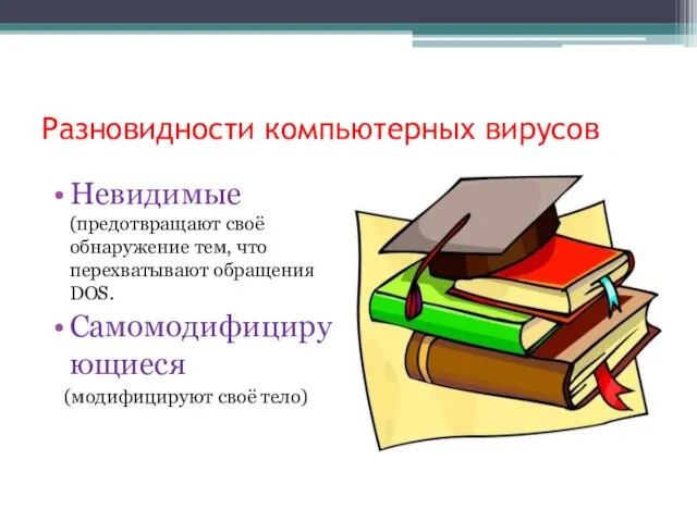 Разновидности компьютерных вирусов Невидимые (предотвращают своё обнаружение тем, что перехватывают обращения DOS. Самомодифицирующиеся (модифицируют своё тело)