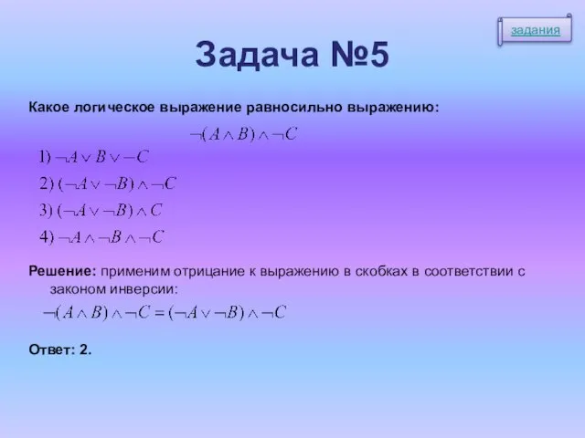 Задача №5 Какое логическое выражение равносильно выражению: Решение: применим отрицание к выражению