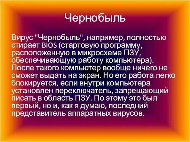 Чернобыль Вирус "Чернобыль", например, полностью стирает BIOS (стартовую программу, расположенную в микросхеме