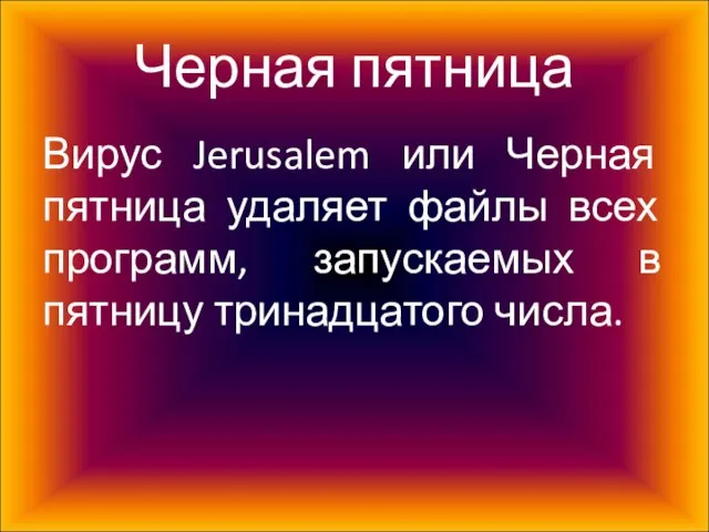 Черная пятница Вирус Jerusalem или Черная пятница удаляет файлы всех программ, запускаемых в пятницу тринадцатого числа.