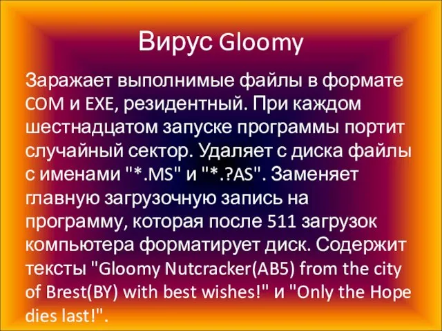 Вирус Gloomy Заражает выполнимые файлы в формате COM и EXE, резидентный. При