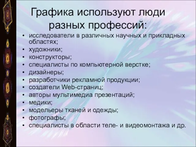 Графика используют люди разных профессий: исследователи в различных научных и прикладных областях;