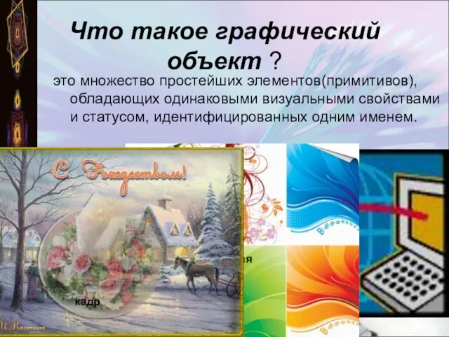 Что такое графический объект ? это множество простейших элементов(примитивов), обладающих одинаковыми визуальными