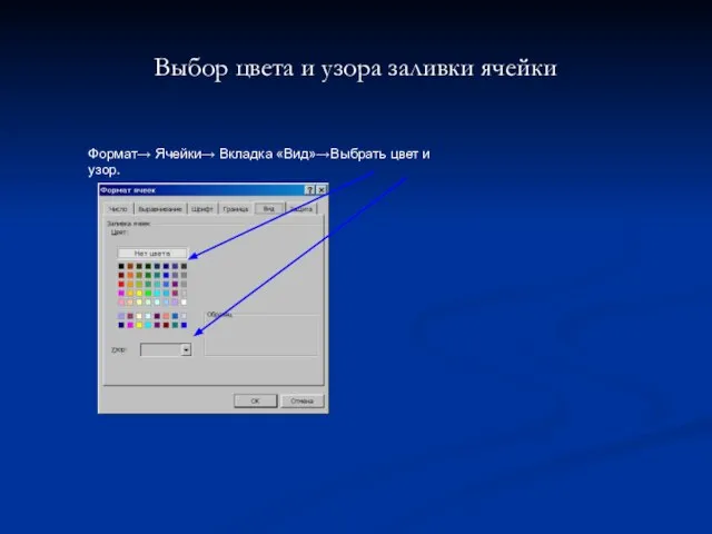 Выбор цвета и узора заливки ячейки Формат→ Ячейки→ Вкладка «Вид»→Выбрать цвет и узор.