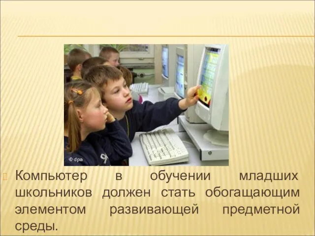 Компьютер в обучении младших школьников должен стать обогащающим элементом развивающей предметной среды.