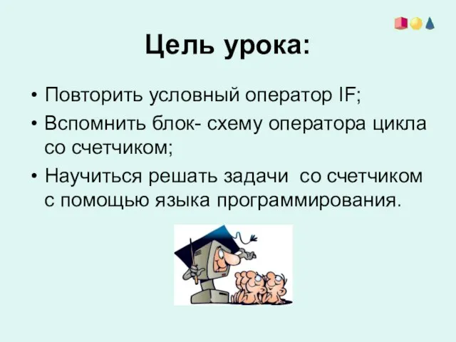 Цель урока: Повторить условный оператор IF; Вспомнить блок- схему оператора цикла со