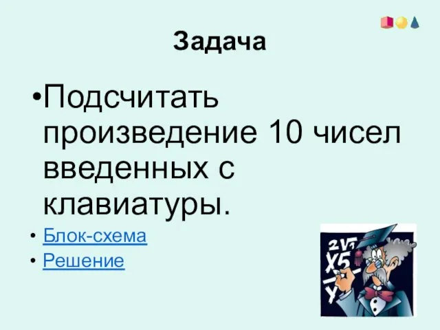 Задача Подсчитать произведение 10 чисел введенных с клавиатуры. Блок-схема Решение