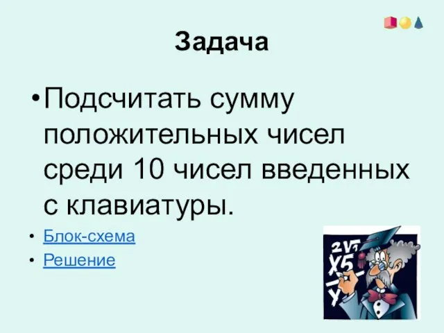 Задача Подсчитать сумму положительных чисел среди 10 чисел введенных с клавиатуры. Блок-схема Решение