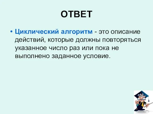 ОТВЕТ Циклический алгоритм - это описание действий, которые должны повторяться указанное число