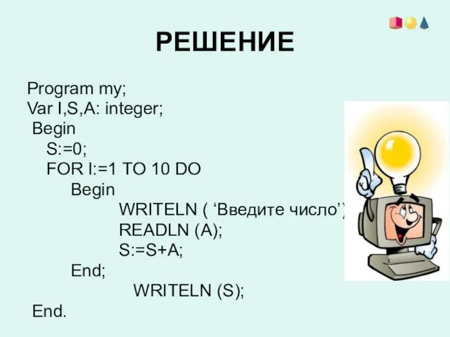 РЕШЕНИЕ Program my; Var I,S,A: integer; Begin S:=0; FOR I:=1 TO 10