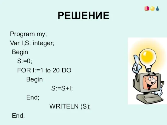 РЕШЕНИЕ Program my; Var I,S: integer; Begin S:=0; FOR I:=1 to 20