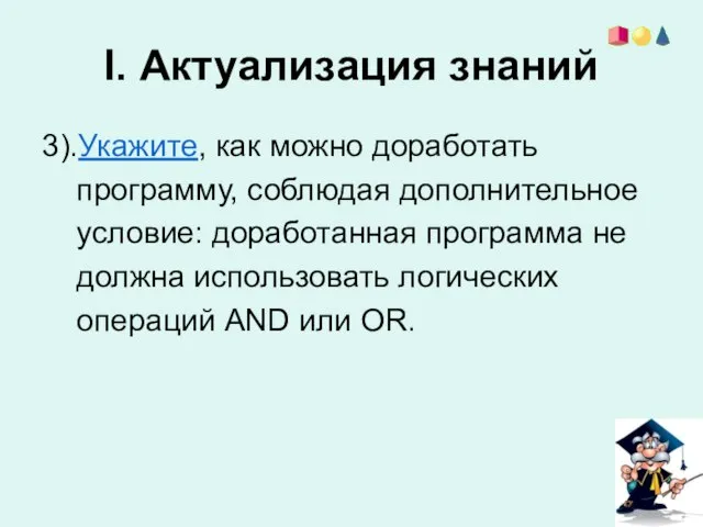 I. Актуализация знаний 3).Укажите, как можно доработать программу, соблюдая дополнительное условие: доработанная