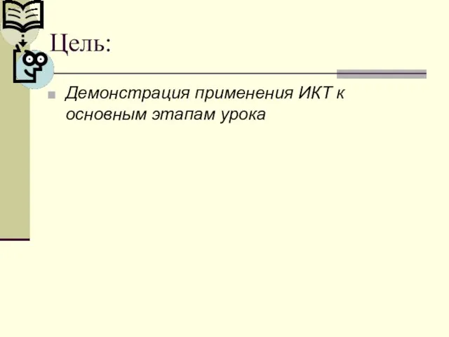 Цель: Демонстрация применения ИКТ к основным этапам урока