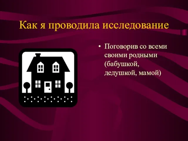 Как я проводила исследование Поговорив со всеми своими родными (бабушкой, дедушкой, мамой)