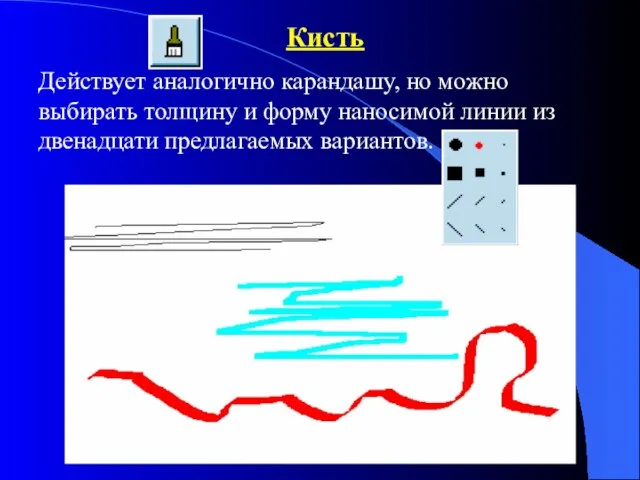 Кисть Действует аналогично карандашу, но можно выбирать толщину и форму наносимой линии из двенадцати предлагаемых вариантов.