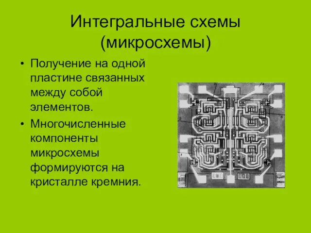 Интегральные схемы (микросхемы) Получение на одной пластине связанных между собой элементов. Многочисленные